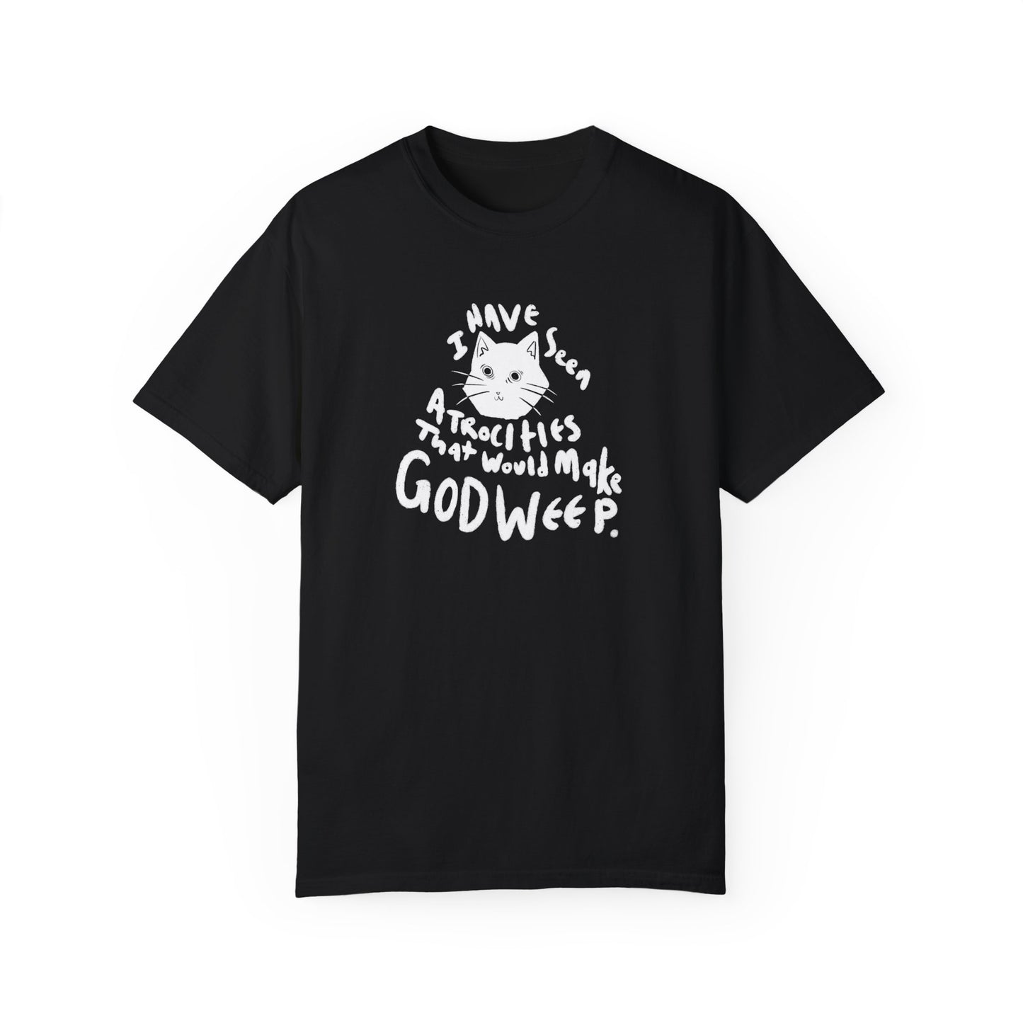 I Have Seen Atrocities That Would Make God Weep T-Shirt