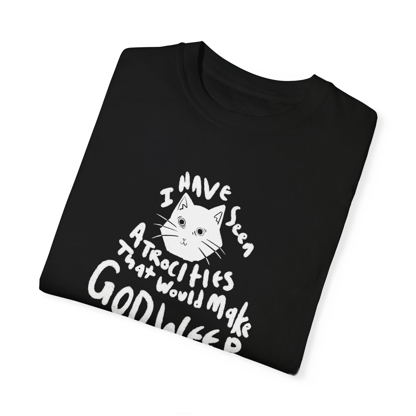I Have Seen Atrocities That Would Make God Weep T-Shirt